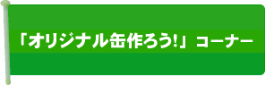 オリジナル缶作ろう！コーナー